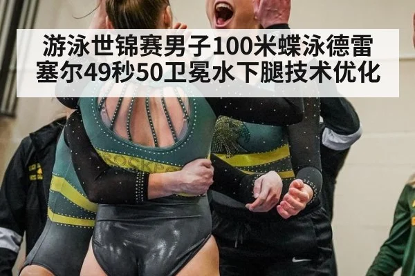 游泳世锦赛男子100米蝶泳德雷塞尔49秒50卫冕水下腿技术优化