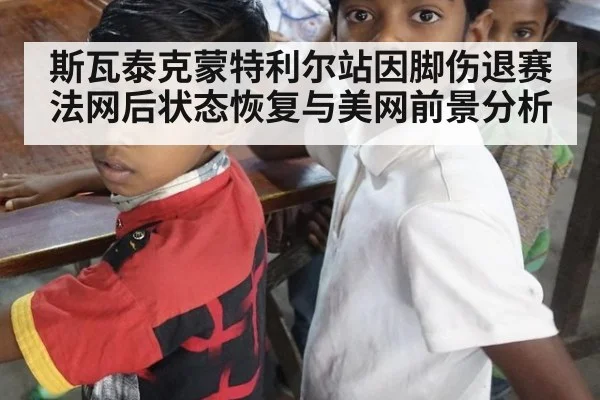 斯瓦泰克蒙特利尔站因脚伤退赛法网后状态恢复与美网前景分析