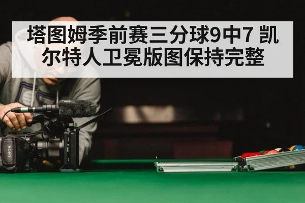 塔图姆季前赛三分球9中7 凯尔特人卫冕版图保持完整