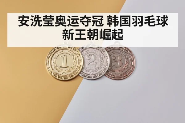 安洗莹奥运夺冠 韩国羽毛球新王朝崛起