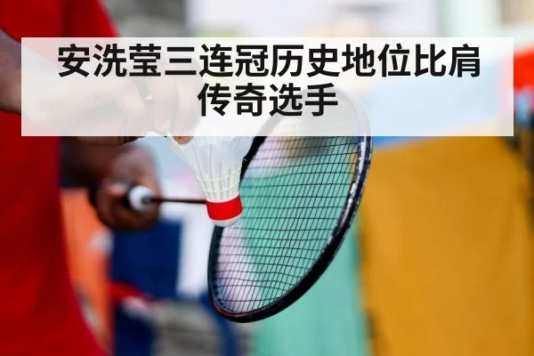 安洗莹三连冠历史地位比肩传奇选手