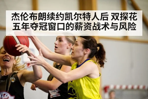 杰伦布朗续约凯尔特人后 双探花五年夺冠窗口的薪资战术与风险