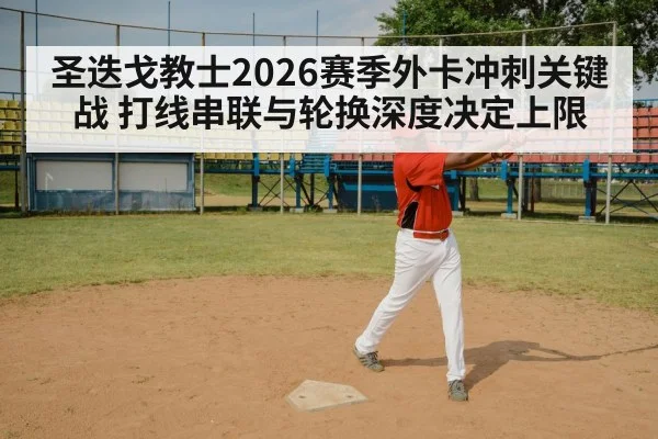 圣迭戈教士2026赛季外卡冲刺关键战 打线串联与轮换深度决定上限