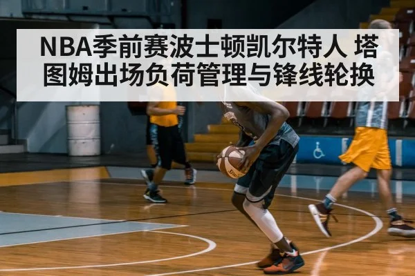 NBA季前赛波士顿凯尔特人 塔图姆出场负荷管理与锋线轮换