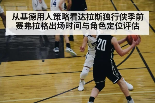 从基德用人策略看达拉斯独行侠季前赛弗拉格出场时间与角色定位评估