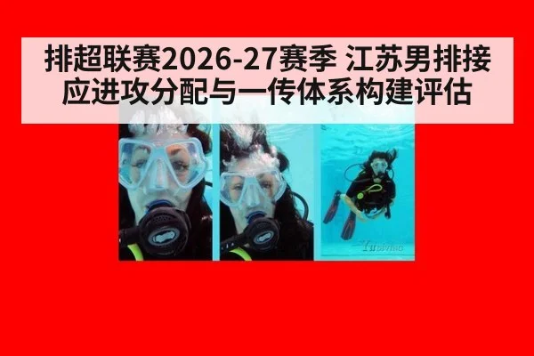 排超联赛2026-27赛季 江苏男排接应进攻分配与一传体系构建评估