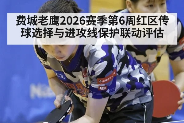 费城老鹰2026赛季第6周红区传球选择与进攻线保护联动评估
