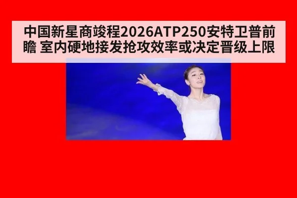 中国新星商竣程2026ATP250安特卫普前瞻 室内硬地接发抢攻效率或决定晋级上限